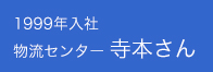 1999年 入社　物流センター 寺本さん