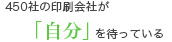 450社の印刷会社が「自分」を待っている